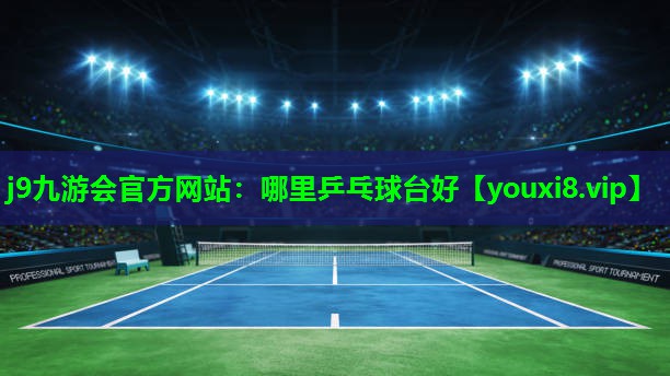 j9九游会官方网站：哪里乒乓球台好