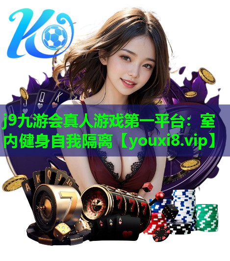 j9九游会真人游戏第一平台：室内健身自我隔离
