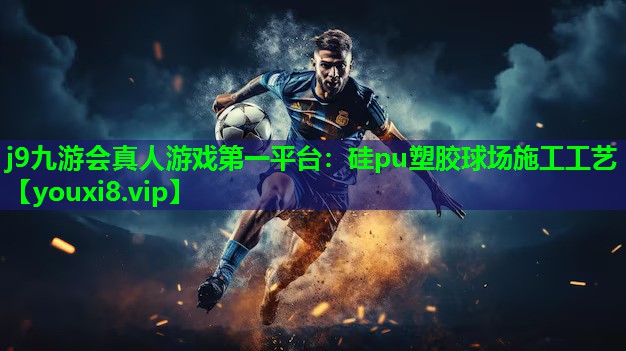 j9九游会真人游戏第一平台：硅pu塑胶球场施工工艺