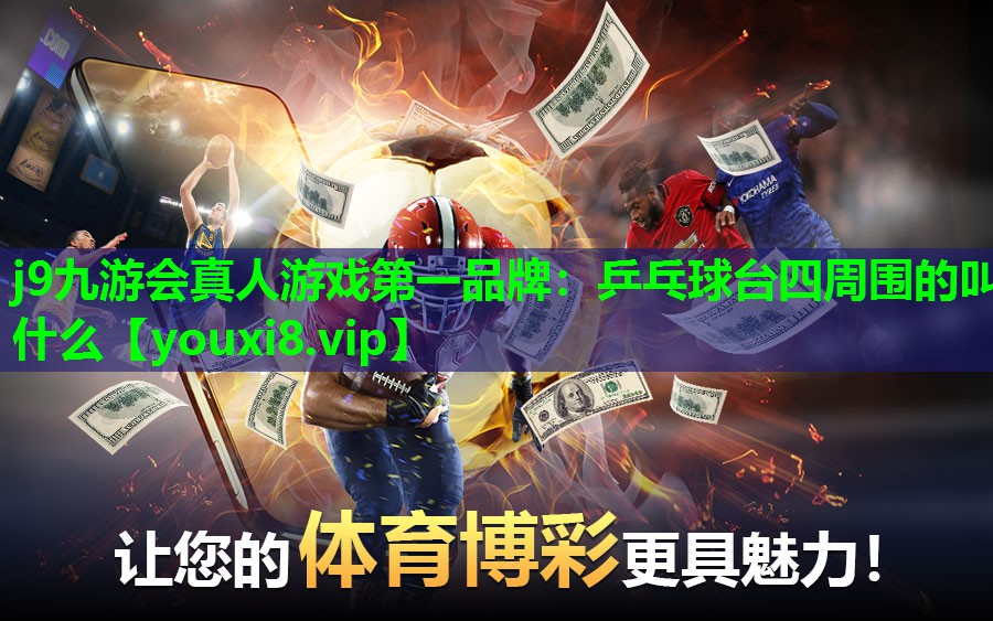 j9九游会真人游戏第一品牌：乒乓球台四周围的叫什么