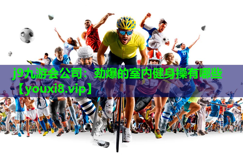j9九游会公司：劲爆的室内健身操有哪些