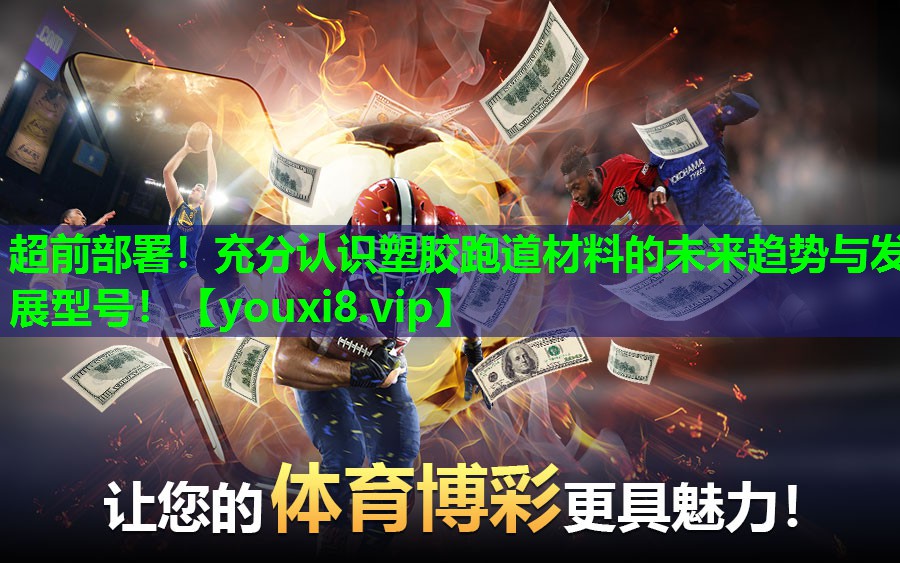 超前部署！充分认识塑胶跑道材料的未来趋势与发展型号！