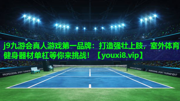 j9九游会真人游戏第一品牌：打造强壮上肢，室外体育健身器材单杠等你来挑战！