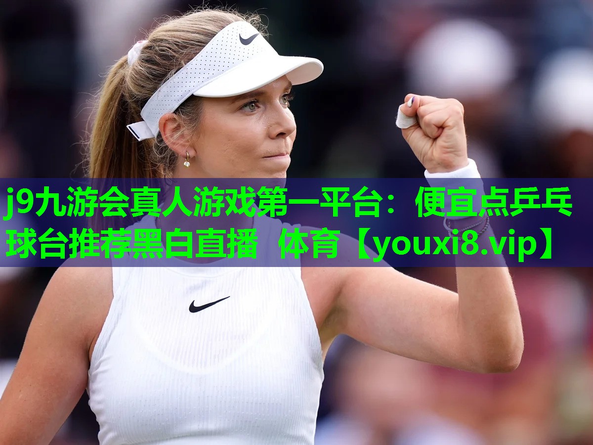 j9九游会真人游戏第一平台：便宜点乒乓球台推荐黑白直播 体育