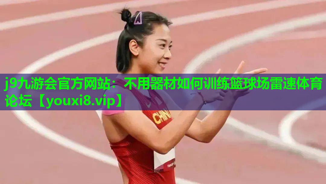 j9九游会官方网站：不用器材如何训练篮球场雷速体育论坛