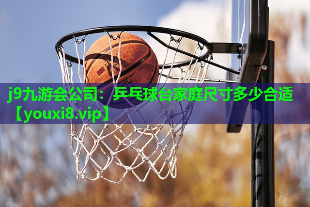 j9九游会公司：乒乓球台家庭尺寸多少合适
