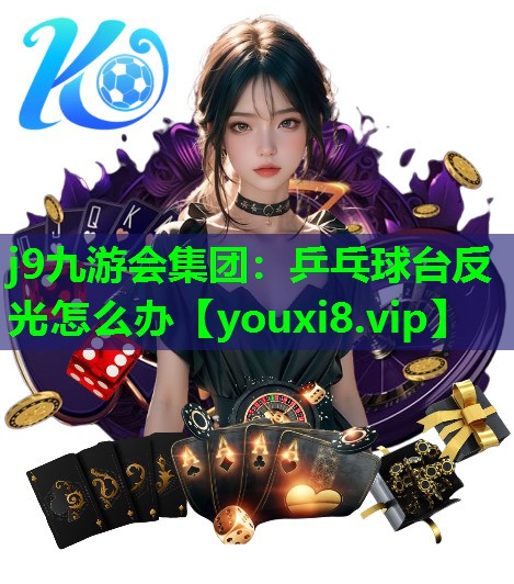 j9九游会集团：乒乓球台反光怎么办