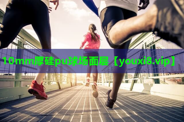 10mm厚硅pu球场面层