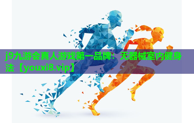 j9九游会真人游戏第一品牌：无器械室内健身法
