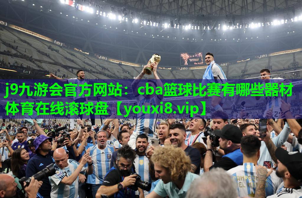 j9九游会官方网站：cba篮球比赛有哪些器材体育在线滚球盘