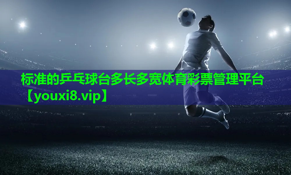 标准的乒乓球台多长多宽体育彩票管理平台