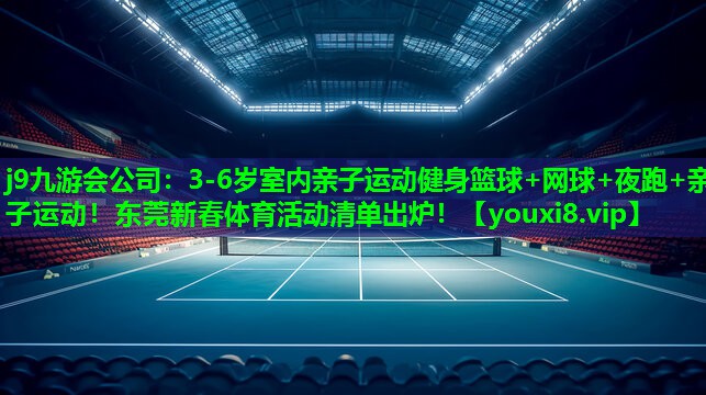 j9九游会公司：3-6岁室内亲子运动健身篮球+网球+夜跑+亲子运动！东莞新春体育活动清单出炉！