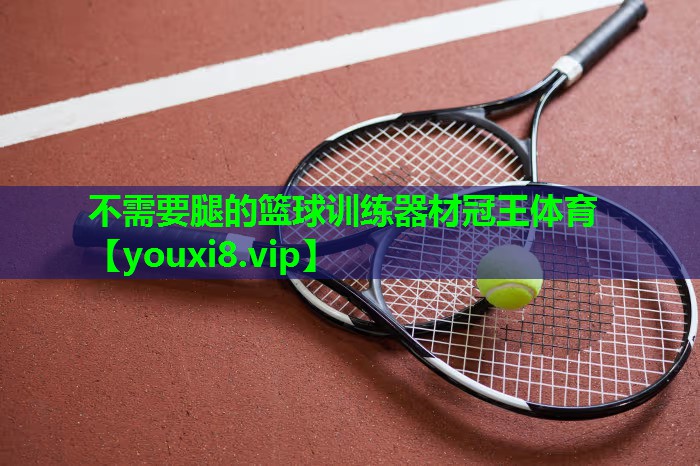 不需要腿的篮球训练器材冠王体育