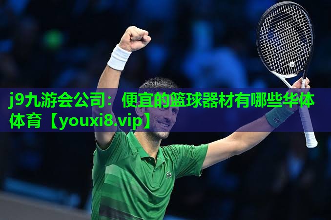 j9九游会公司：便宜的篮球器材有哪些华体体育