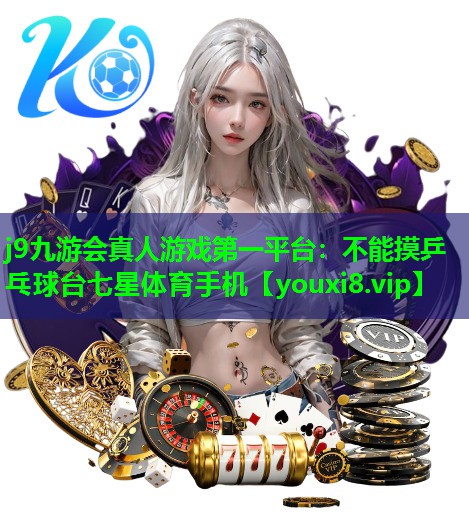 j9九游会真人游戏第一平台：不能摸乒乓球台七星体育手机