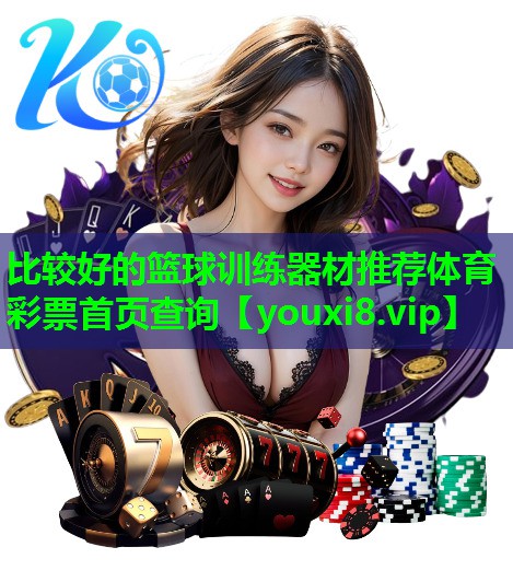比较好的篮球训练器材推荐体育彩票首页查询