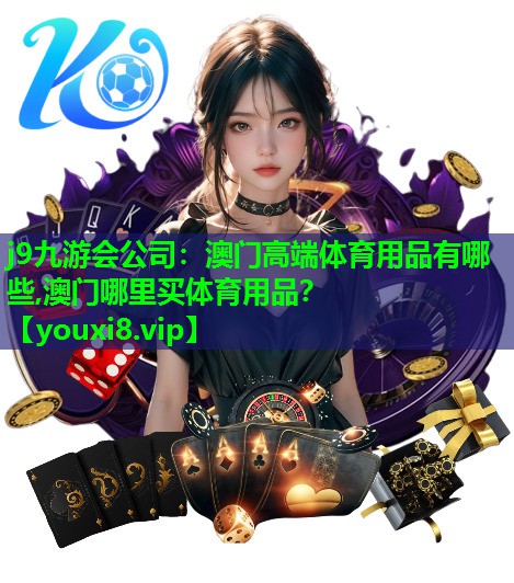 j9九游会公司：澳门高端体育用品有哪些,澳门哪里买体育用品？