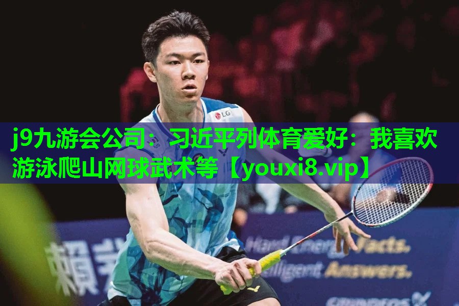 j9九游会公司：习近平列体育爱好：我喜欢游泳爬山网球武术等