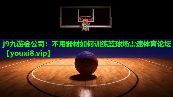 j9九游会公司：不用器材如何训练篮球场雷速体育论坛