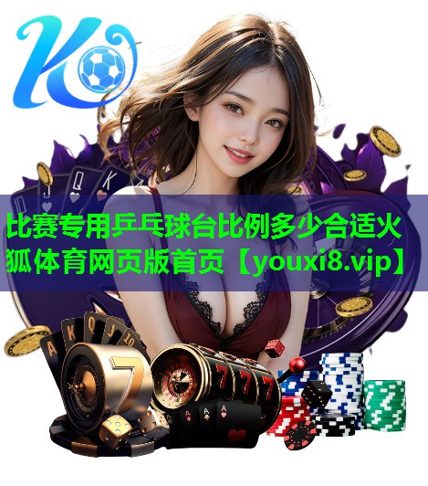 比赛专用乒乓球台比例多少合适火狐体育网页版首页
