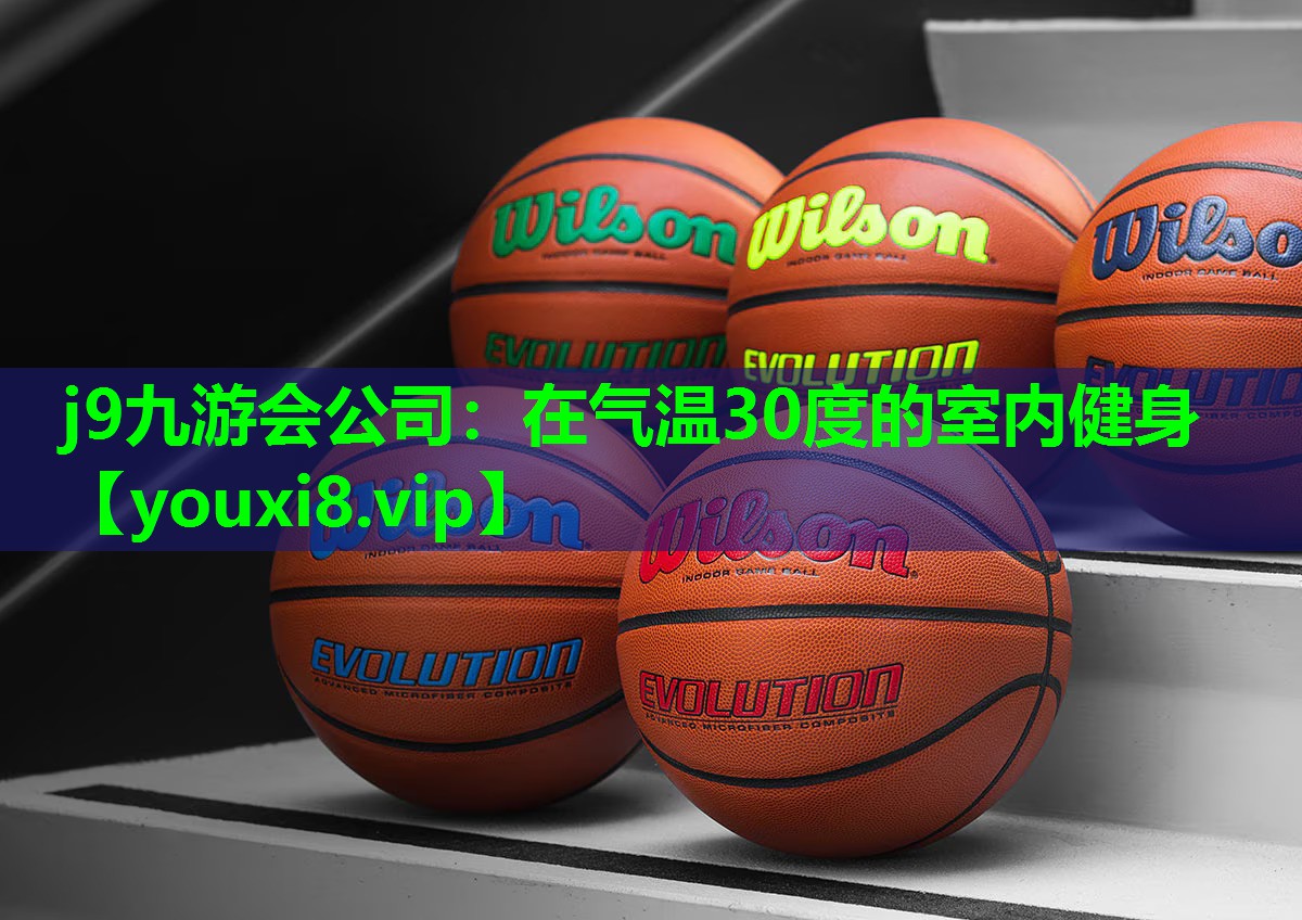 j9九游会公司：在气温30度的室内健身