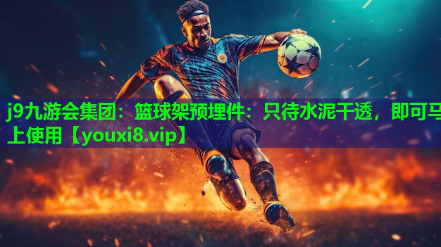 j9九游会集团：篮球架预埋件：只待水泥干透，即可马上使用