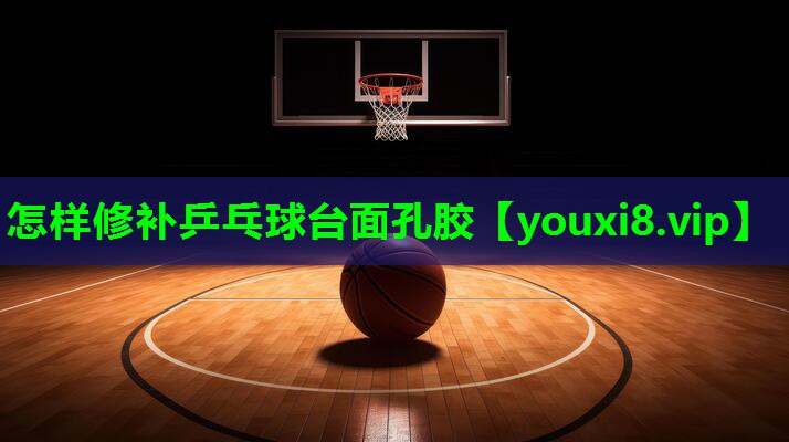 怎样修补乒乓球台面孔胶 怎样修补乒乓球台面孔胶