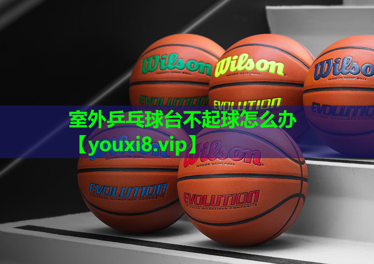 室外乒乓球台不起球怎么办