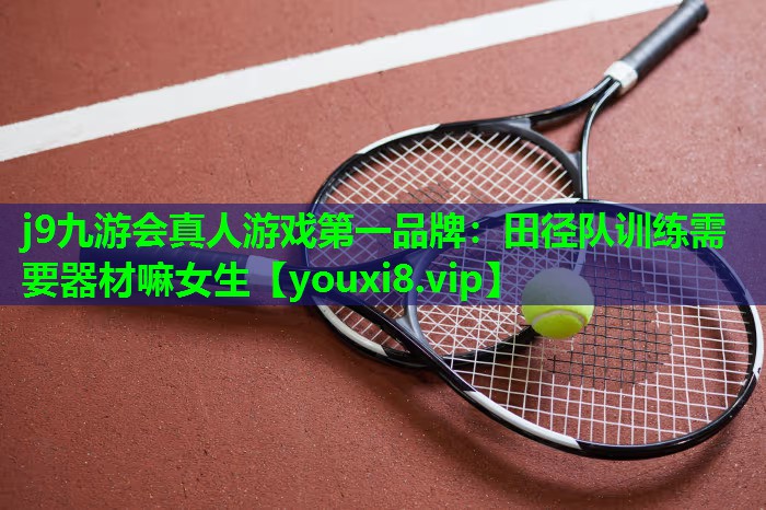 田径队训练需要器材嘛女生 田径队训练需要器材嘛女生