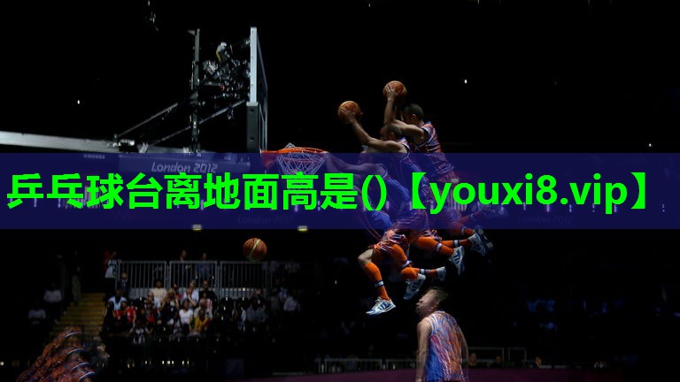 乒乓球台离地面高是() 乒乓球台离地面高是()