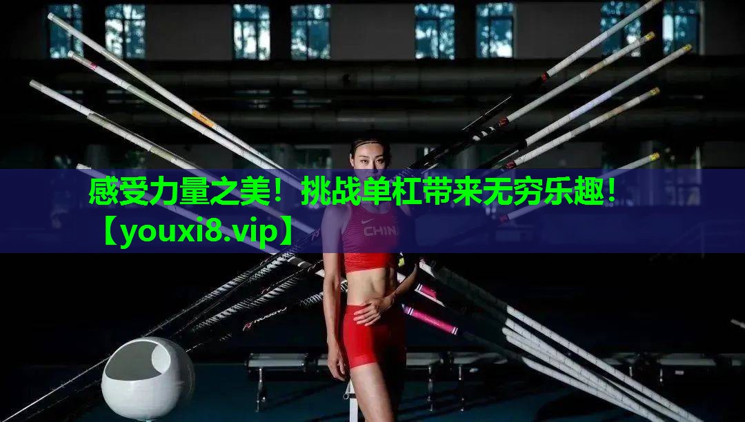 感受力量之美!挑战单杠带来无穷乐趣! 感受力量之美!挑战单杠带来无穷乐趣!